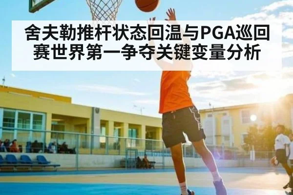舍夫勒推杆状态回温与PGA巡回赛世界第一争夺关键变量分析