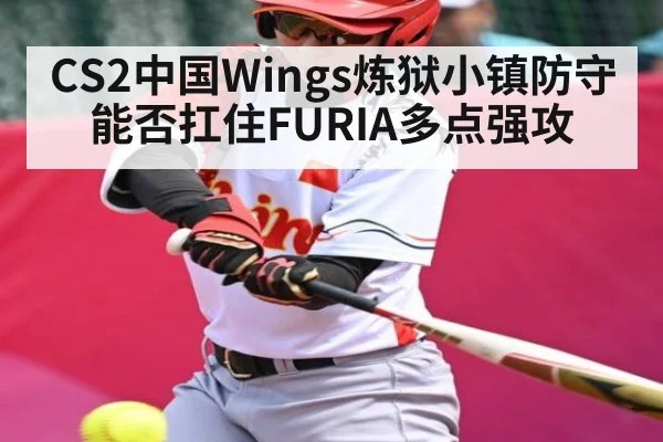 CS2中国Wings炼狱小镇防守能否扛住FURIA多点强攻